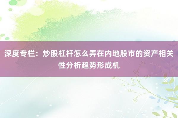 深度专栏：炒股杠杆怎么弄在内地股市的资产相关性分析趋势形成机