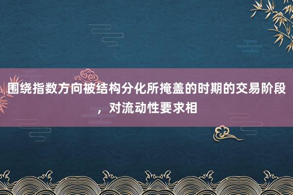 围绕指数方向被结构分化所掩盖的时期的交易阶段，对流动性要求相