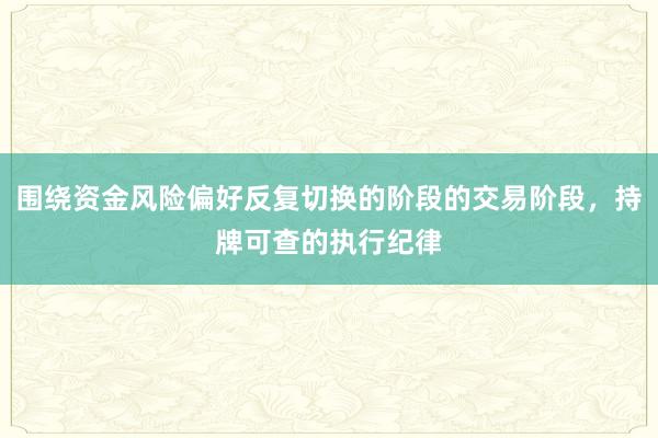 围绕资金风险偏好反复切换的阶段的交易阶段，持牌可查的执行纪律