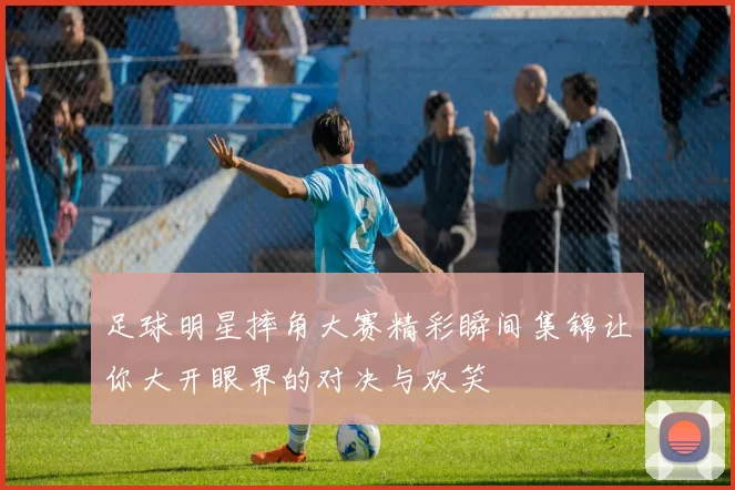 足球明星摔角大赛精彩瞬间集锦让你大开眼界的对决与欢笑