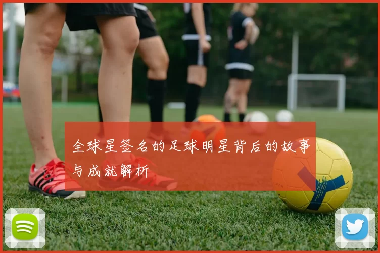 全球星签名的足球明星背后的故事与成就解析