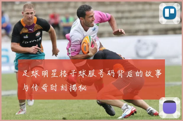 足球明星格子球服号码背后的故事与传奇时刻揭秘
