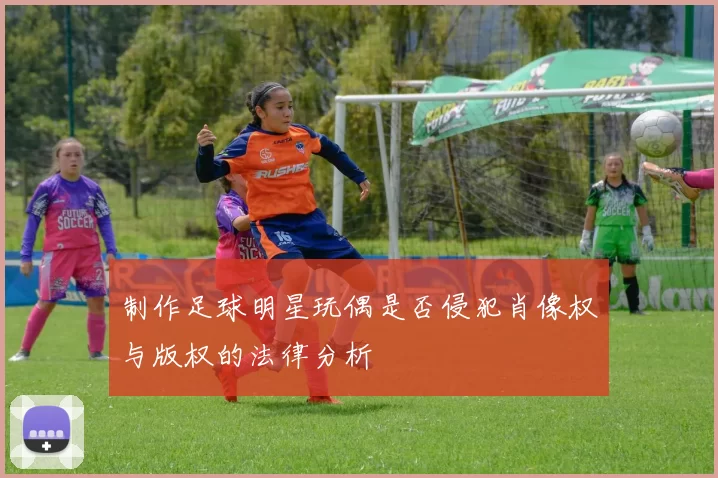 制作足球明星玩偶是否侵犯肖像权与版权的法律分析