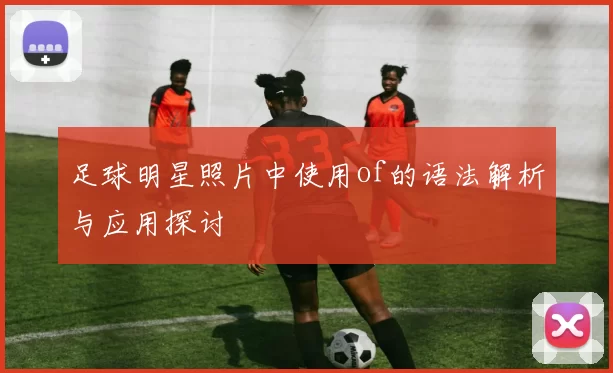足球明星照片中使用of的语法解析与应用探讨