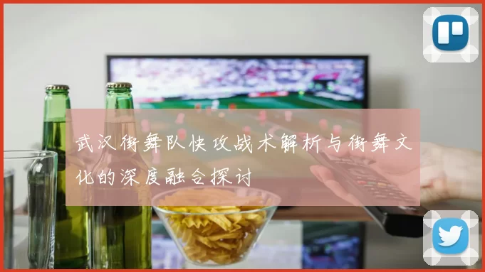 武汉街舞队快攻战术解析与街舞文化的深度融合探讨