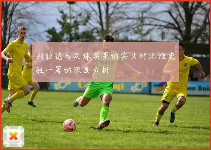 利拉德与足球明星的实力对比谁更胜一筹的深度分析