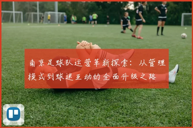 南京足球队运营革新探索：从管理模式到球迷互动的全面升级之路
