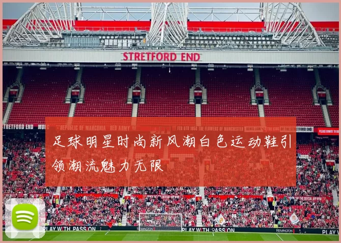 足球明星时尚新风潮白色运动鞋引领潮流魅力无限