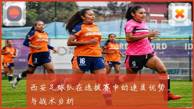 西安足球队在选拔赛中的速度优势与战术分析
