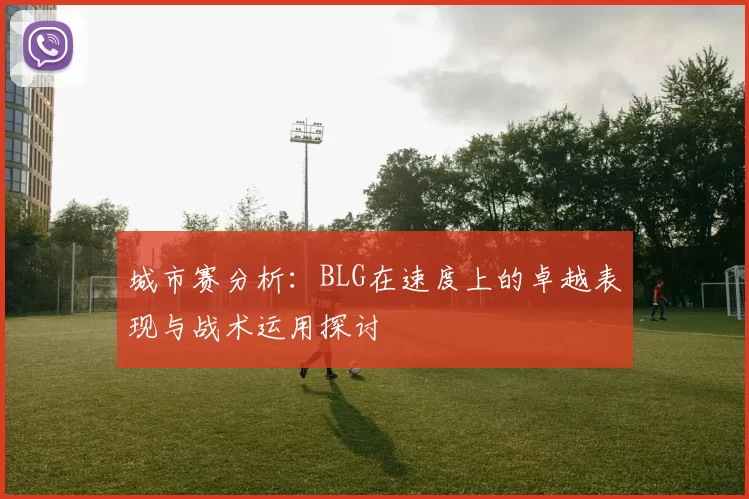 城市赛分析：BLG在速度上的卓越表现与战术运用探讨