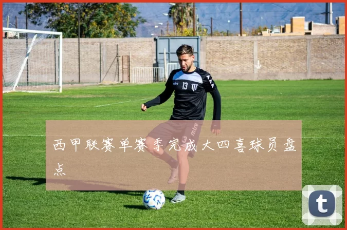 西甲联赛单赛季完成大四喜球员盘点