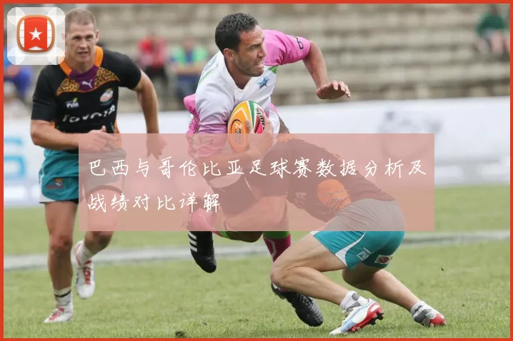 巴西与哥伦比亚足球赛数据分析及战绩对比详解