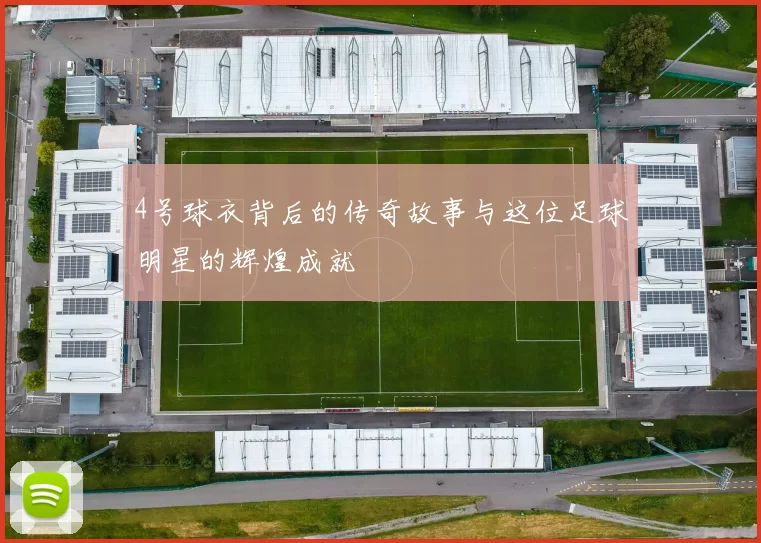 4号球衣背后的传奇故事与这位足球明星的辉煌成就