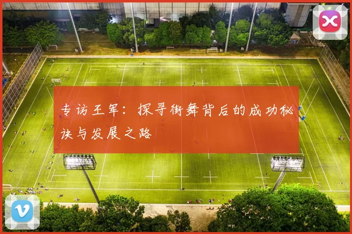 专访王军：探寻街舞背后的成功秘诀与发展之路