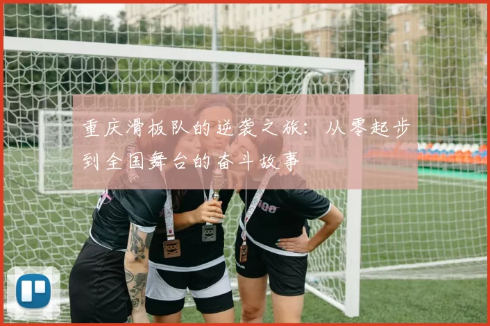 重庆滑板队的逆袭之旅：从零起步到全国舞台的奋斗故事