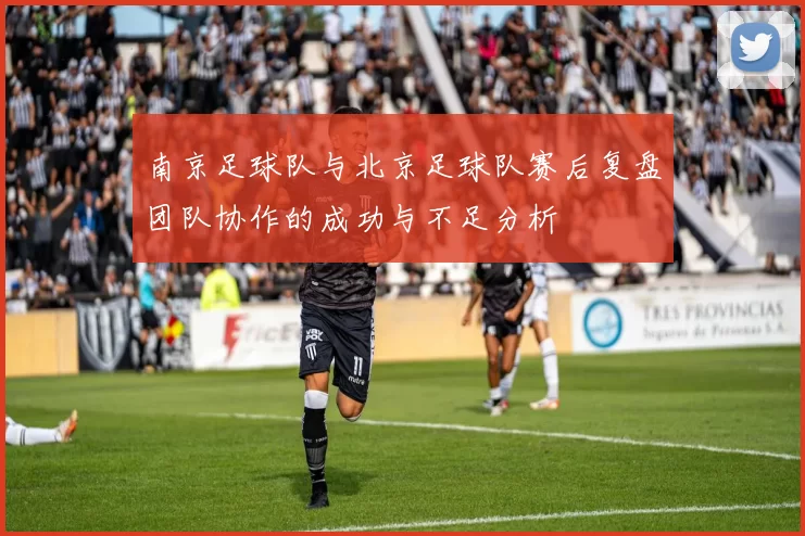 南京足球队与北京足球队赛后复盘团队协作的成功与不足分析