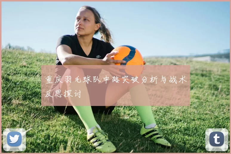 重庆羽毛球队中路突破分析与战术反思探讨