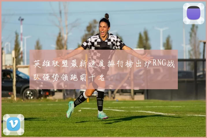 英雄联盟最新速度排行榜出炉RNG战队强势领跑前十名