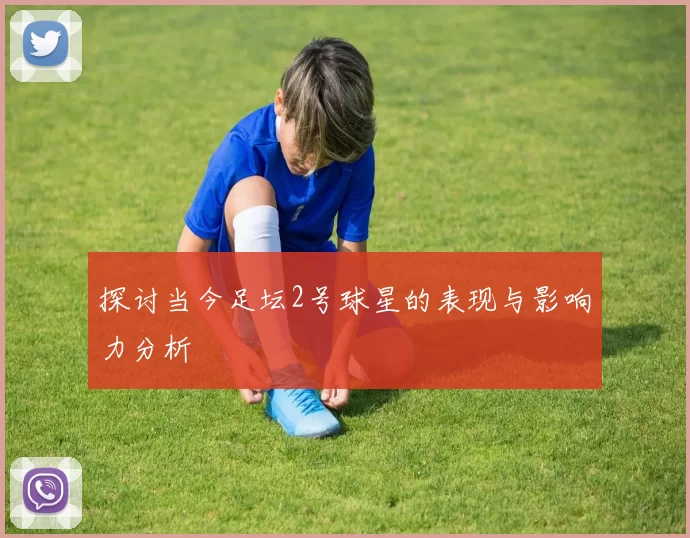 探讨当今足坛2号球星的表现与影响力分析