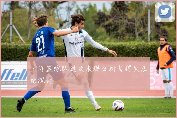 上海篮球队进攻表现分析与得失总结探讨