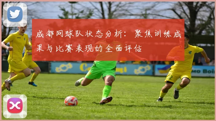 成都网球队状态分析：聚焦训练成果与比赛表现的全面评估