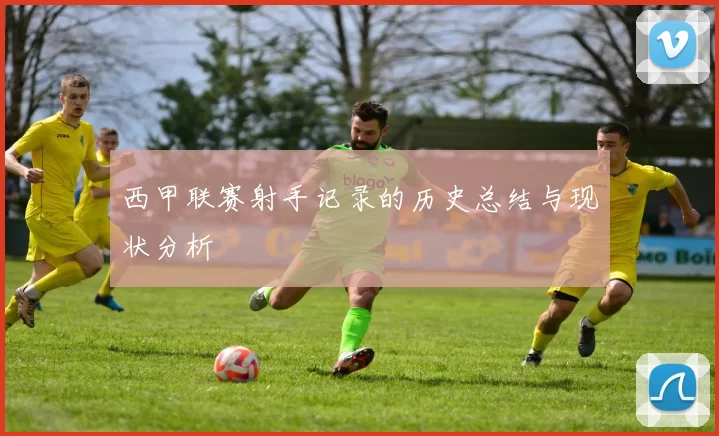 西甲联赛射手记录的历史总结与现状分析