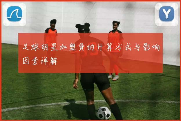 足球明星加盟费的计算方式与影响因素详解