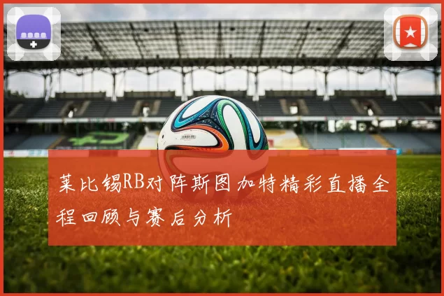 莱比锡RB对阵斯图加特精彩直播全程回顾与赛后分析