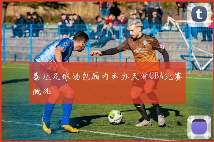 泰达足球场包厢内举办天津CBA比赛概况