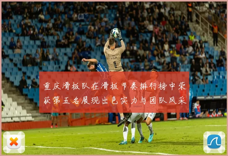 重庆滑板队在滑板节奏排行榜中荣获第五名展现出色实力与团队风采