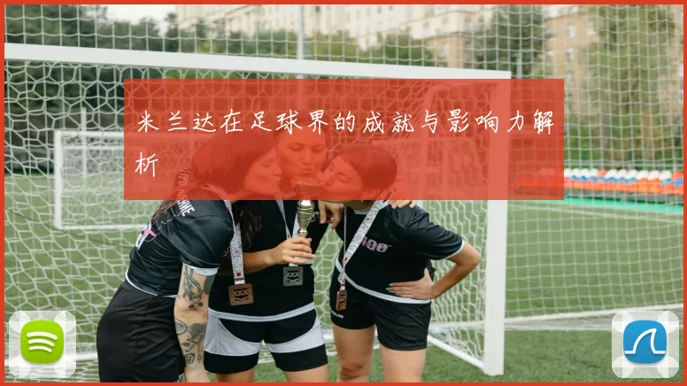 米兰达在足球界的成就与影响力解析