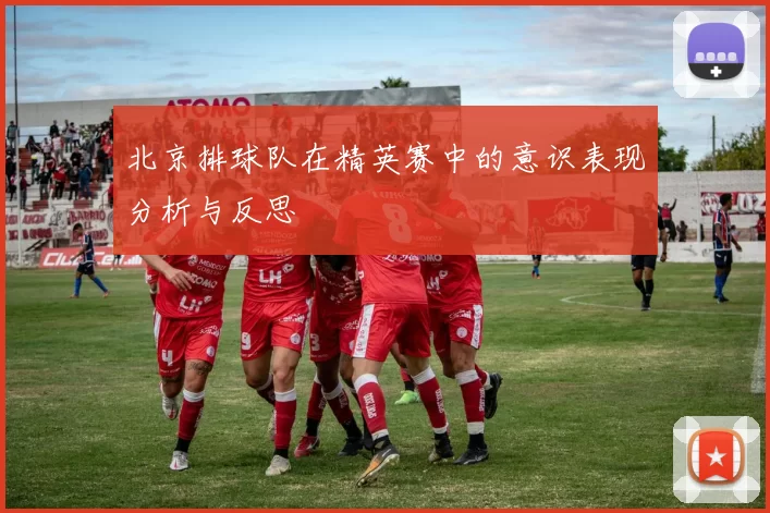 北京排球队在精英赛中的意识表现分析与反思