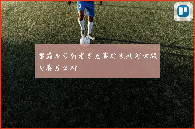 雷霆与步行者季后赛对决精彩回顾与赛后分析