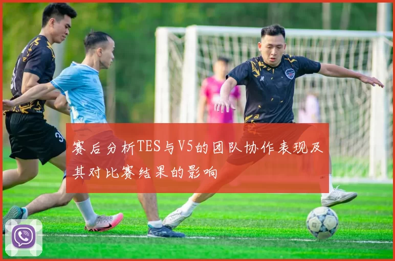 赛后分析TES与V5的团队协作表现及其对比赛结果的影响
