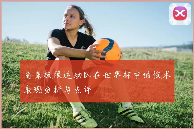 南京极限运动队在世界杯中的技术表现分析与点评