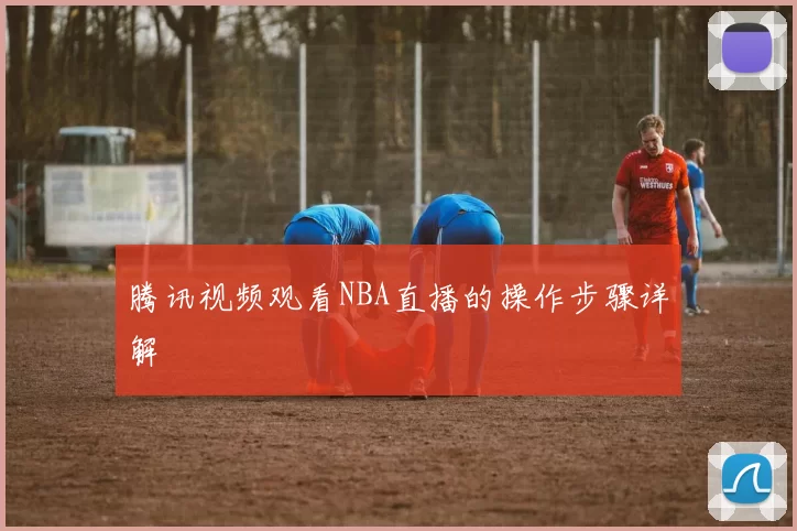 腾讯视频观看NBA直播的操作步骤详解