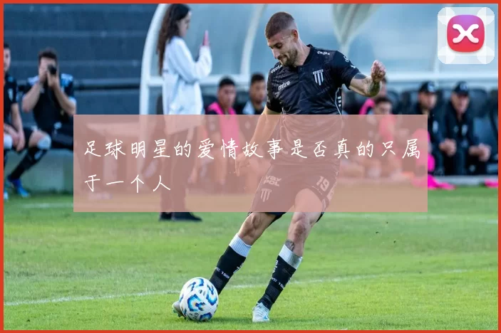 足球明星的爱情故事是否真的只属于一个人