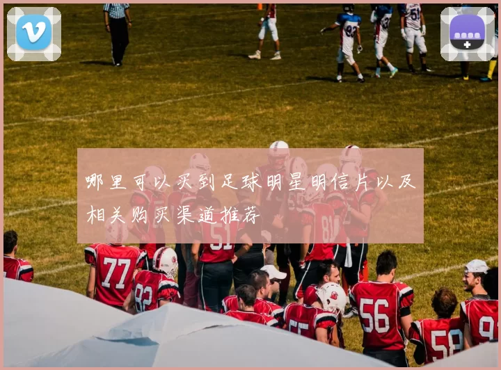 哪里可以买到足球明星明信片以及相关购买渠道推荐