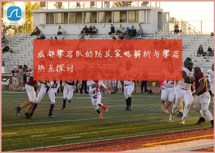 成都攀岩队的防反策略解析与攀岩热点探讨