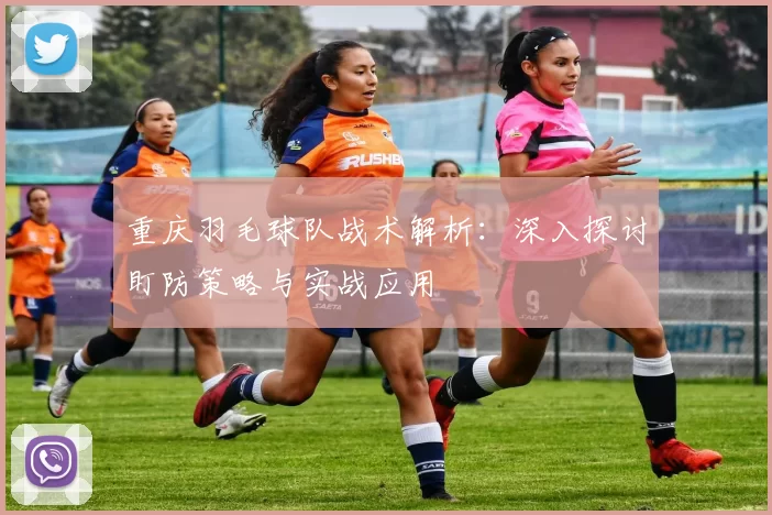 重庆羽毛球队战术解析：深入探讨盯防策略与实战应用