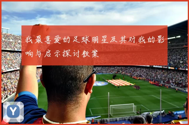 我最喜爱的足球明星及其对我的影响与启示探讨教案
