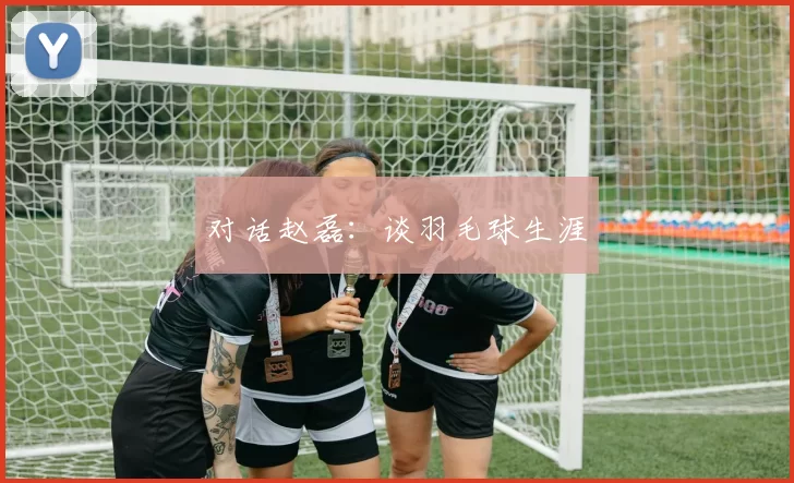 对话赵磊：谈羽毛球生涯