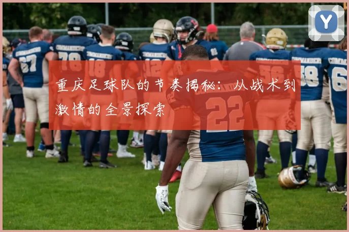 重庆足球队的节奏揭秘：从战术到激情的全景探索