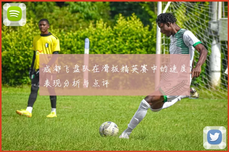 成都飞盘队在滑板精英赛中的速度表现分析与点评