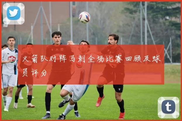 火箭队对阵马刺全场比赛回顾及球员评分