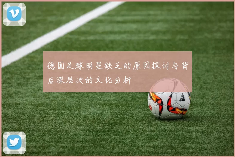 德国足球明星缺乏的原因探讨与背后深层次的文化分析