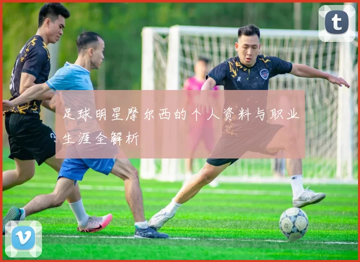 足球明星摩尔西的个人资料与职业生涯全解析