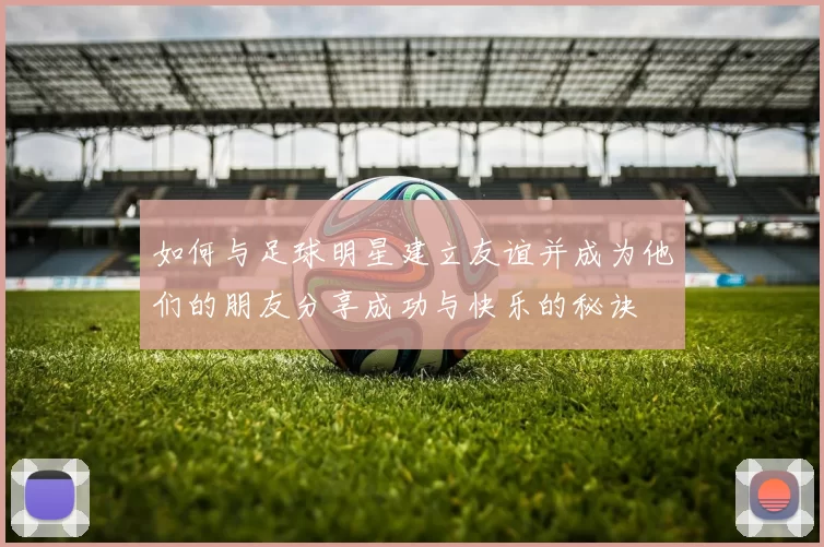 如何与足球明星建立友谊并成为他们的朋友分享成功与快乐的秘诀