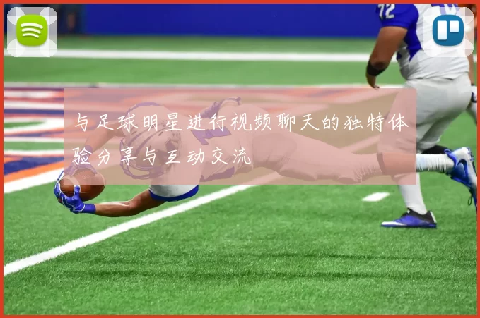 与足球明星进行视频聊天的独特体验分享与互动交流