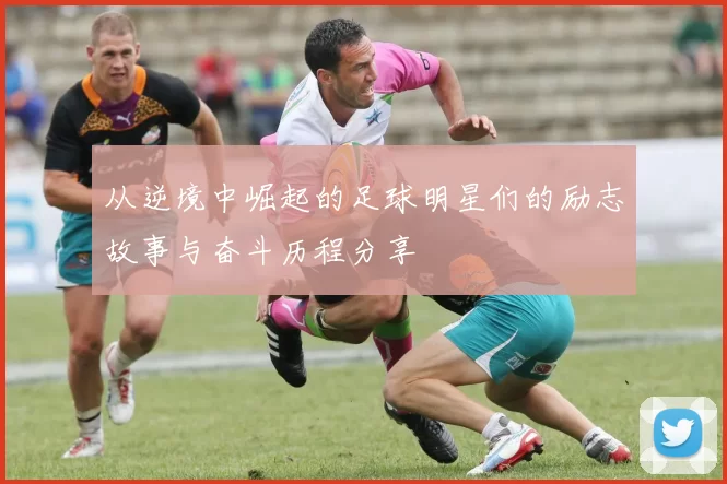 从逆境中崛起的足球明星们的励志故事与奋斗历程分享